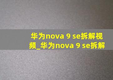 华为nova 9 se拆解视频_华为nova 9 se拆解